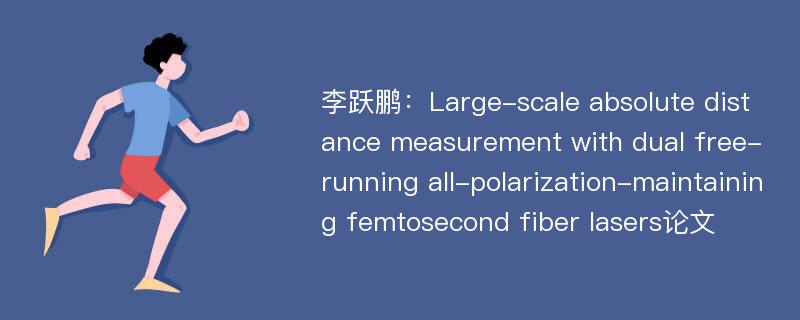 李跃鹏：Large-scale absolute distance measurement with dual free-running all-polarization-maintaining femtosecond fiber lasers论文