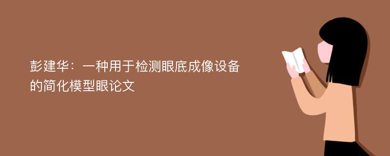 彭建华：一种用于检测眼底成像设备的简化模型眼论文