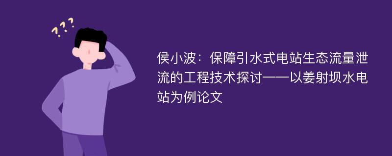 侯小波：保障引水式电站生态流量泄流的工程技术探讨——以姜射坝水电站为例论文