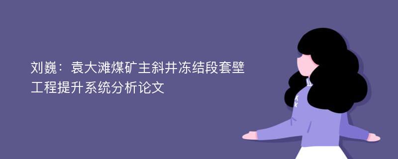 刘巍：袁大滩煤矿主斜井冻结段套壁工程提升系统分析论文