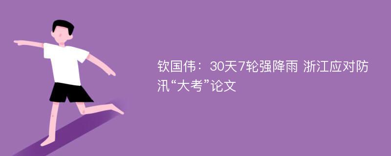 钦国伟：30天7轮强降雨 浙江应对防汛“大考”论文