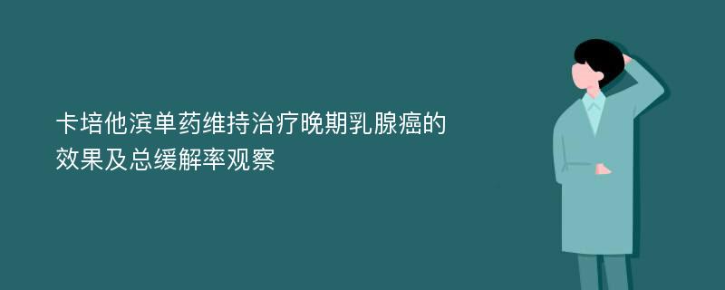 卡培他滨单药维持治疗晚期乳腺癌的效果及总缓解率观察