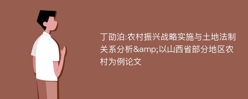 丁劭泊:农村振兴战略实施与土地法制关系分析&以山西省部分地区农村为例论文