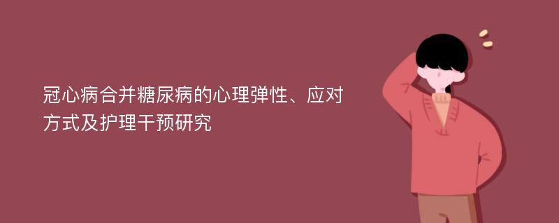 冠心病合并糖尿病的心理弹性、应对方式及护理干预研究