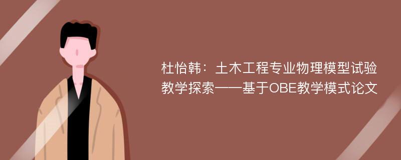 杜怡韩：土木工程专业物理模型试验教学探索——基于OBE教学模式论文