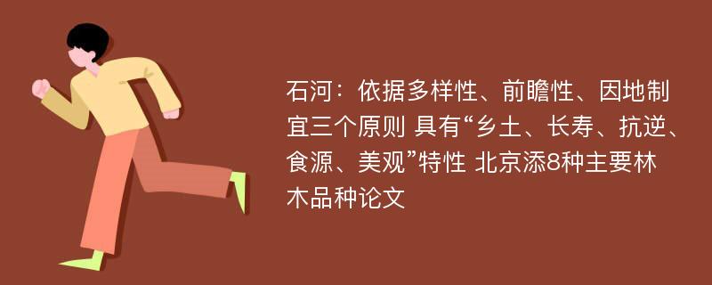 石河：依据多样性、前瞻性、因地制宜三个原则 具有“乡土、长寿、抗逆、食源、美观”特性 北京添8种主要林木品种论文