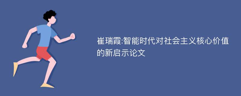 崔瑞霞:智能时代对社会主义核心价值的新启示论文