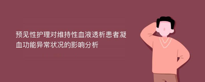 预见性护理对维持性血液透析患者凝血功能异常状况的影响分析