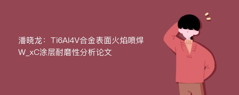 潘晓龙：Ti6Al4V合金表面火焰喷焊W_xC涂层耐磨性分析论文