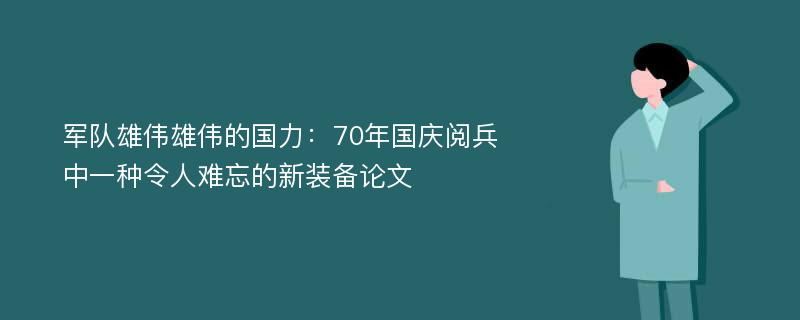 军队雄伟雄伟的国力：70年国庆阅兵中一种令人难忘的新装备论文