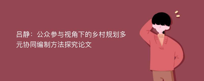 吕静：公众参与视角下的乡村规划多元协同编制方法探究论文