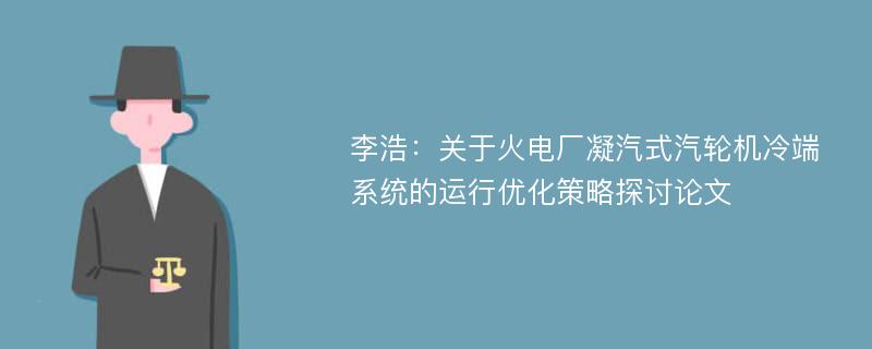 李浩：关于火电厂凝汽式汽轮机冷端系统的运行优化策略探讨论文