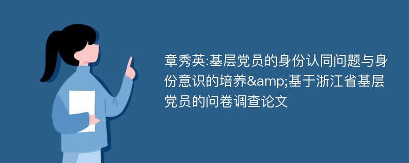 章秀英:基层党员的身份认同问题与身份意识的培养&基于浙江省基层党员的问卷调查论文