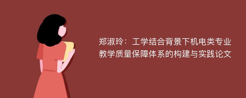 郑淑玲：工学结合背景下机电类专业教学质量保障体系的构建与实践论文