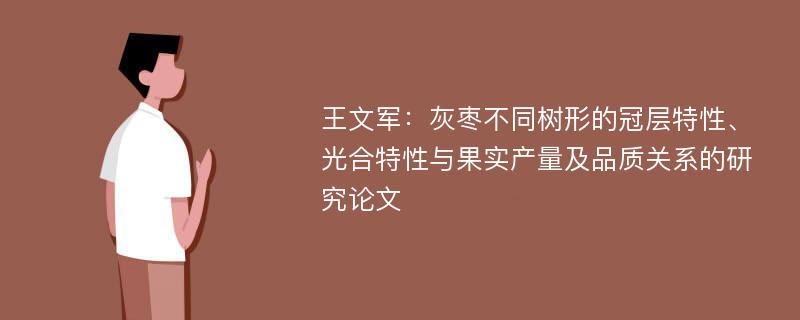 王文军：灰枣不同树形的冠层特性、光合特性与果实产量及品质关系的研究论文