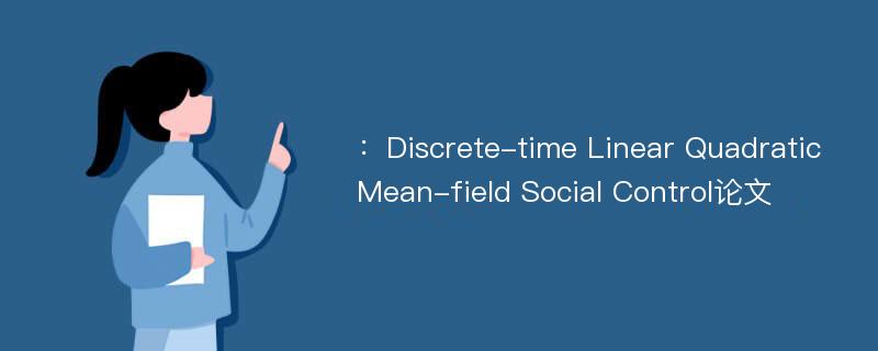 ：Discrete-time Linear Quadratic Mean-field Social Control论文