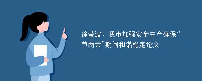 徐莹波：我市加强安全生产确保“一节两会”期间和谐稳定论文