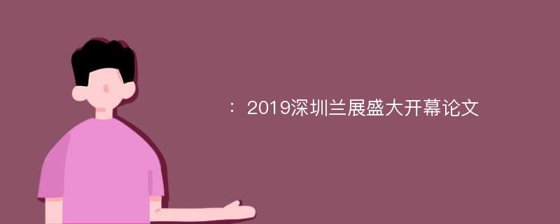 ：2019深圳兰展盛大开幕论文