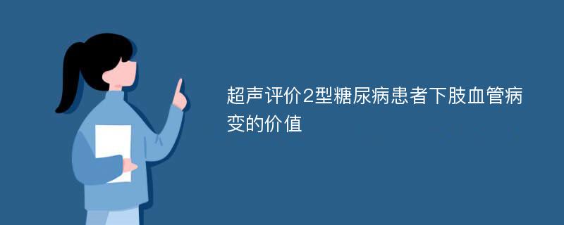 超声评价2型糖尿病患者下肢血管病变的价值