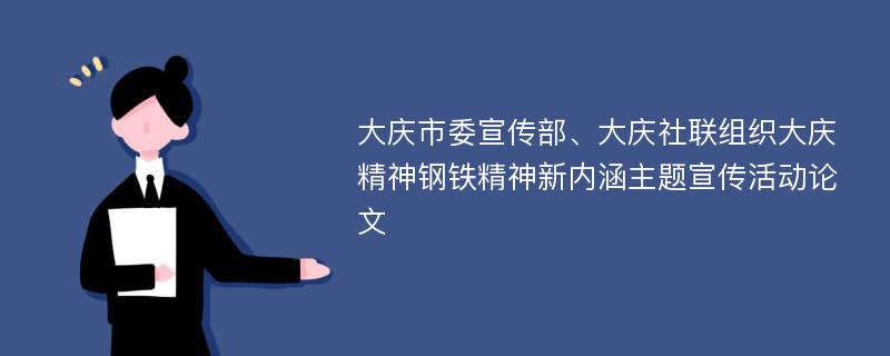 大庆市委宣传部、大庆社联组织大庆精神钢铁精神新内涵主题宣传活动论文