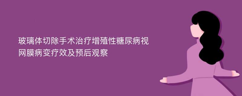 玻璃体切除手术治疗增殖性糖尿病视网膜病变疗效及预后观察