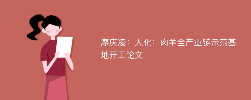 廖庆凌：大化：肉羊全产业链示范基地开工论文