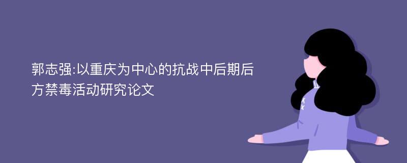 郭志强:以重庆为中心的抗战中后期后方禁毒活动研究论文