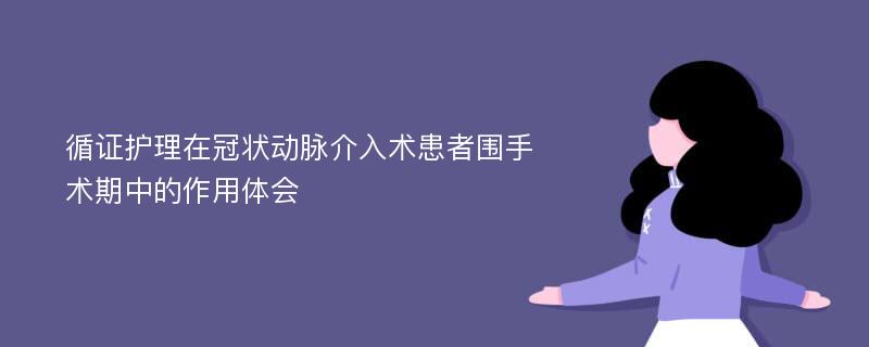 循证护理在冠状动脉介入术患者围手术期中的作用体会