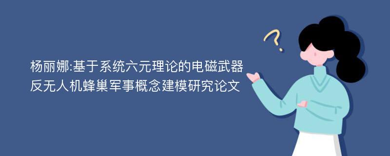 杨丽娜:基于系统六元理论的电磁武器反无人机蜂巢军事概念建模研究论文