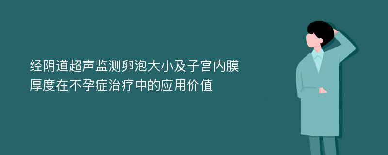 经阴道超声监测卵泡大小及子宫内膜厚度在不孕症治疗中的应用价值