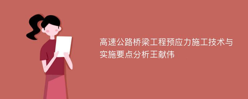 高速公路桥梁工程预应力施工技术与实施要点分析王献伟