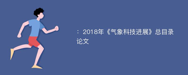 ：2018年《气象科技进展》总目录论文