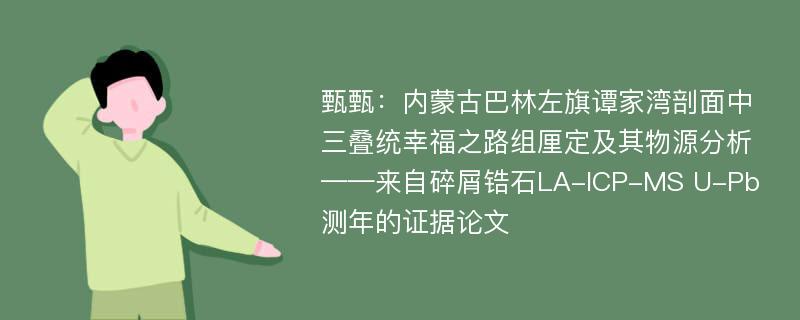 甄甄：内蒙古巴林左旗谭家湾剖面中三叠统幸福之路组厘定及其物源分析——来自碎屑锆石LA-ICP-MS U-Pb测年的证据论文