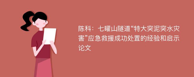 陈科：七曜山隧道“特大突泥突水灾害”应急救援成功处置的经验和启示论文