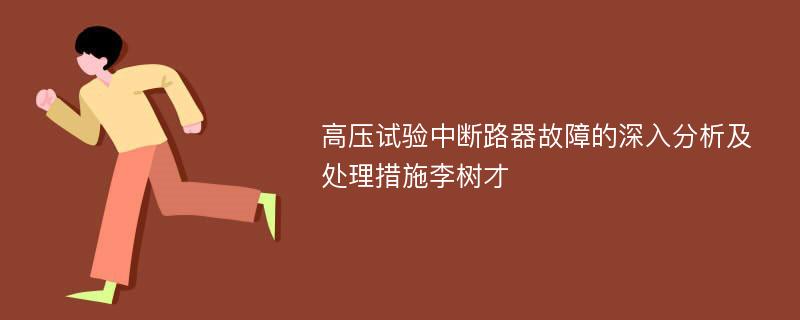 高压试验中断路器故障的深入分析及处理措施李树才