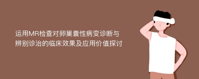 运用MR检查对卵巢囊性病变诊断与辨别诊治的临床效果及应用价值探讨