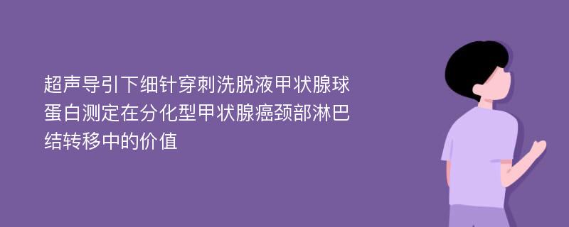 超声导引下细针穿刺洗脱液甲状腺球蛋白测定在分化型甲状腺癌颈部淋巴结转移中的价值