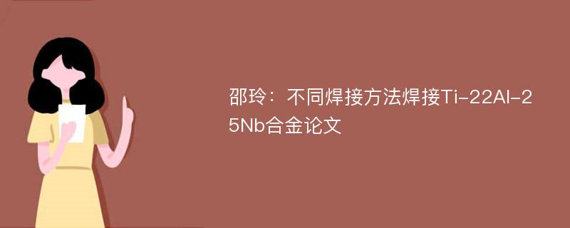 邵玲：不同焊接方法焊接Ti-22Al-25Nb合金论文