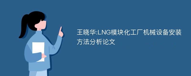 王晓华:LNG模块化工厂机械设备安装方法分析论文