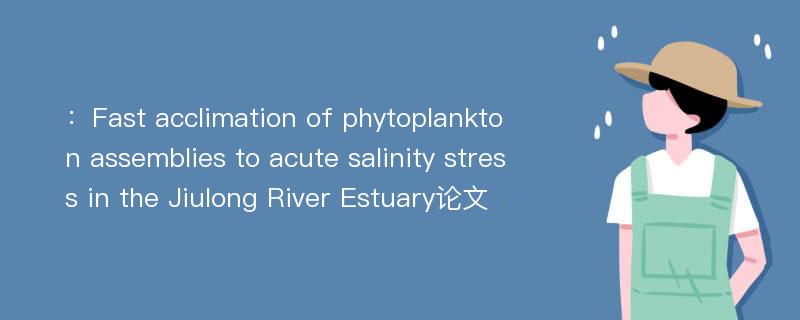 ：Fast acclimation of phytoplankton assemblies to acute salinity stress in the Jiulong River Estuary论文