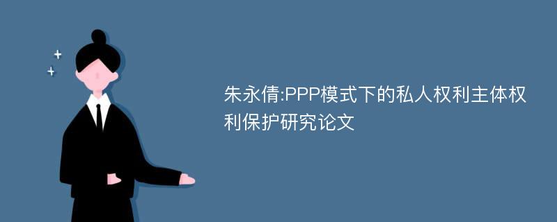 朱永倩:PPP模式下的私人权利主体权利保护研究论文