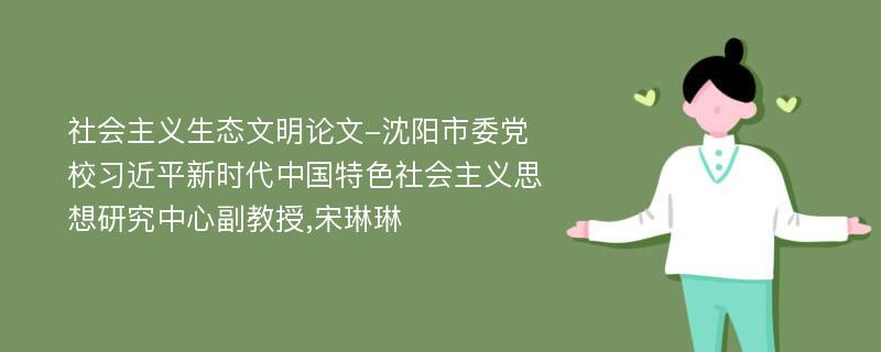 社会主义生态文明论文-沈阳市委党校习近平新时代中国特色社会主义思想研究中心副教授,宋琳琳