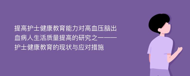 提高护士健康教育能力对高血压脑出血病人生活质量提高的研究之一——护士健康教育的现状与应对措施