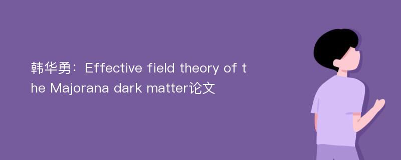 韩华勇：Effective field theory of the Majorana dark matter论文