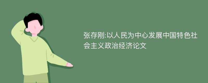 张存刚:以人民为中心发展中国特色社会主义政治经济论文