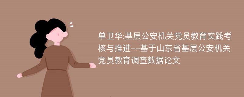 单卫华:基层公安机关党员教育实践考核与推进--基于山东省基层公安机关党员教育调查数据论文