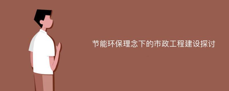 节能环保理念下的市政工程建设探讨