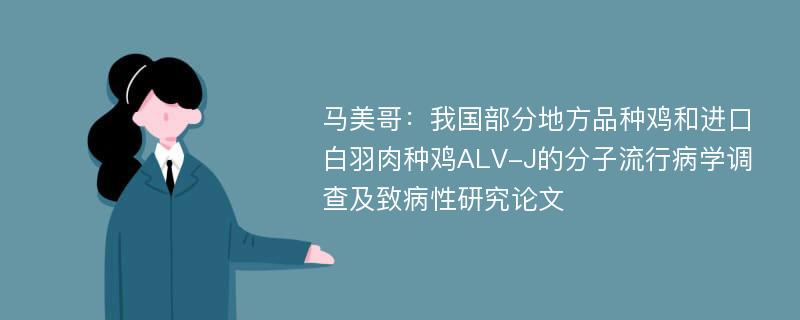 马美哥：我国部分地方品种鸡和进口白羽肉种鸡ALV-J的分子流行病学调查及致病性研究论文