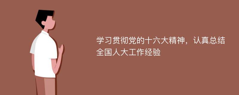 学习贯彻党的十六大精神，认真总结全国人大工作经验