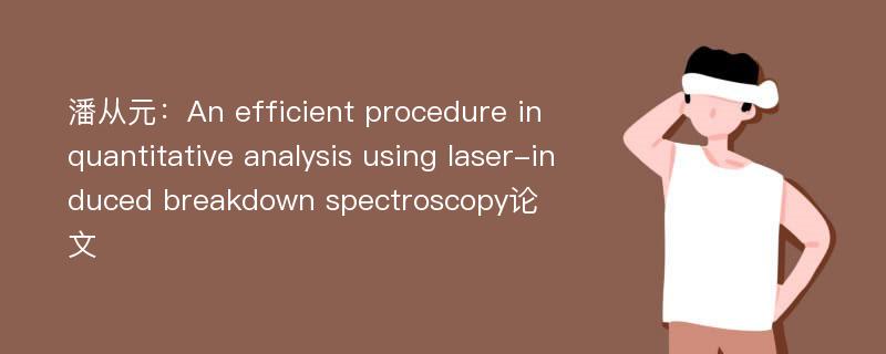 潘从元：An efficient procedure in quantitative analysis using laser-induced breakdown spectroscopy论文